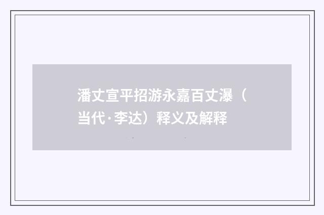 潘丈宣平招游永嘉百丈瀑（当代·李达）释义及解释