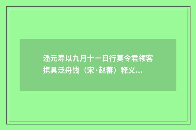 潘元寿以九月十一日行莫令君领客携具泛舟饯（宋·赵蕃）释义及解释