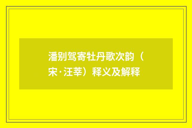 潘别驾寄牡丹歌次韵（宋·汪莘）释义及解释