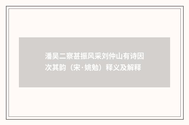 潘吴二察甚振风采刘仲山有诗因次其韵（宋·姚勉）释义及解释