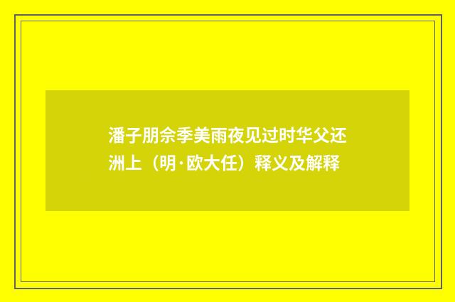 潘子朋佘季美雨夜见过时华父还洲上（明·欧大任）释义及解释