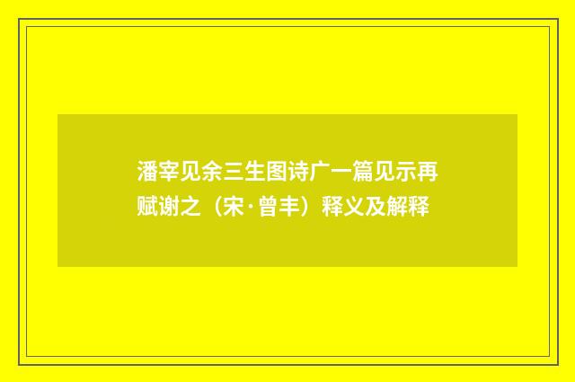 潘宰见余三生图诗广一篇见示再赋谢之（宋·曾丰）释义及解释