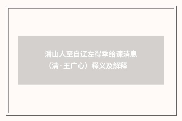 潘山人至自辽左得季给谏消息（清·王广心）释义及解释