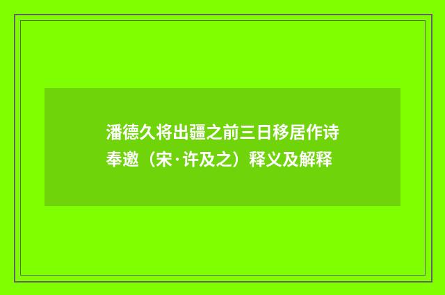 潘德久将出疆之前三日移居作诗奉邀（宋·许及之）释义及解释