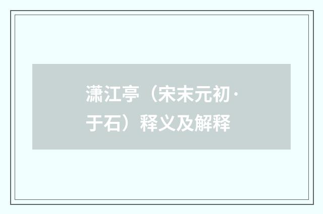 潇江亭（宋末元初·于石）释义及解释