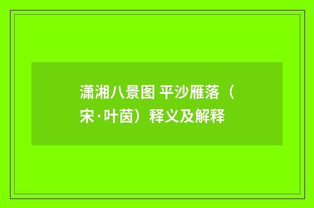 潇湘八景图 平沙雁落（宋·叶茵）释义及解释