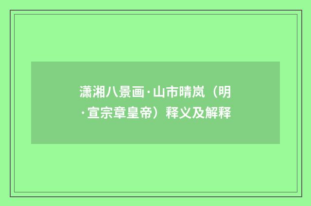 潇湘八景画·山市晴岚（明·宣宗章皇帝）释义及解释