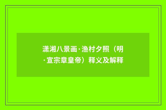 潇湘八景画·渔村夕照（明·宣宗章皇帝）释义及解释