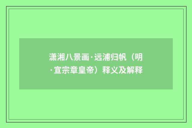 潇湘八景画·远浦归帆（明·宣宗章皇帝）释义及解释
