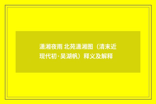 潇湘夜雨 北苑潇湘图（清末近现代初·吴湖帆）释义及解释