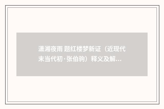 潇湘夜雨 题红楼梦新证（近现代末当代初·张伯驹）释义及解释