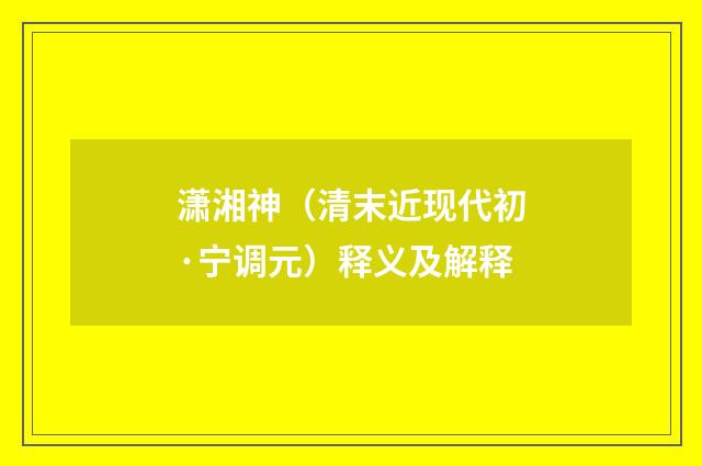 潇湘神（清末近现代初·宁调元）释义及解释
