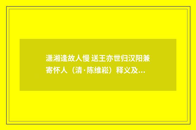 潇湘逢故人慢 送王亦世归汉阳兼寄怀人（清·陈维崧）释义及解释