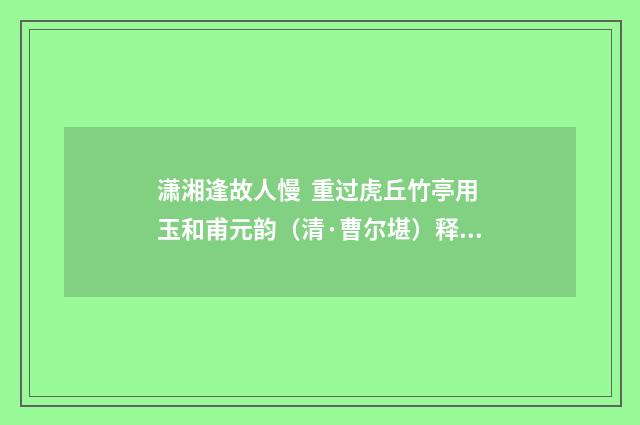 潇湘逢故人慢  重过虎丘竹亭用玉和甫元韵（清·曹尔堪）释义及解释