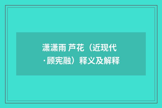 潇潇雨 芦花（近现代·顾宪融）释义及解释