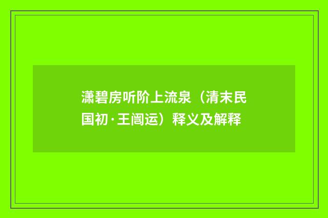 潇碧房听阶上流泉（清末民国初·王闿运）释义及解释