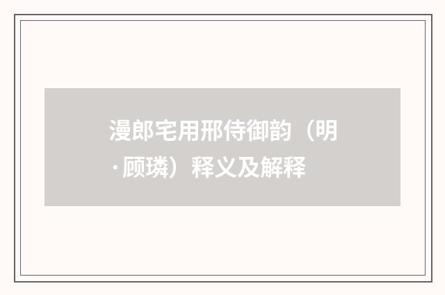 漫郎宅用邢侍御韵（明·顾璘）释义及解释