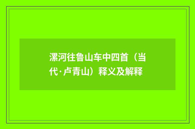漯河往鲁山车中四首（当代·卢青山）释义及解释
