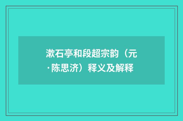 漱石亭和段超宗韵（元·陈思济）释义及解释