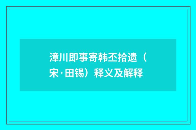 漳川即事寄韩丕拾遗（宋·田锡）释义及解释