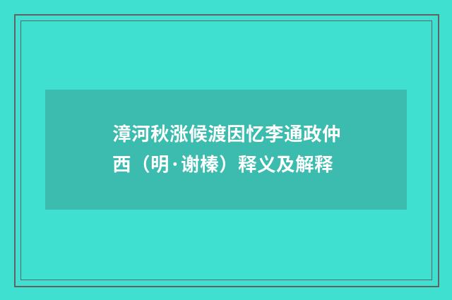 漳河秋涨候渡因忆李通政仲西（明·谢榛）释义及解释