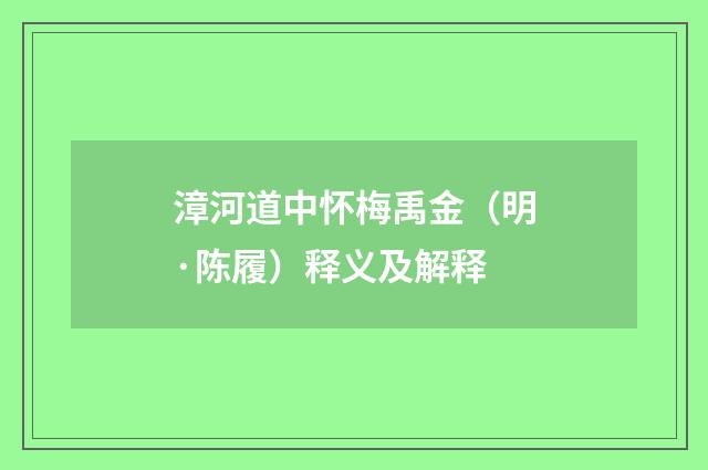 漳河道中怀梅禹金（明·陈履）释义及解释