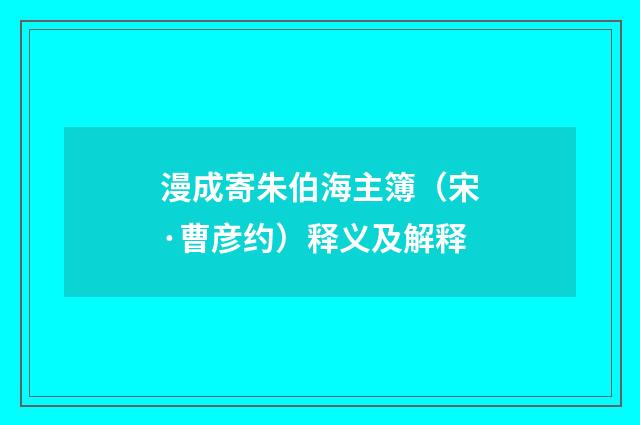 漫成寄朱伯海主簿（宋·曹彦约）释义及解释