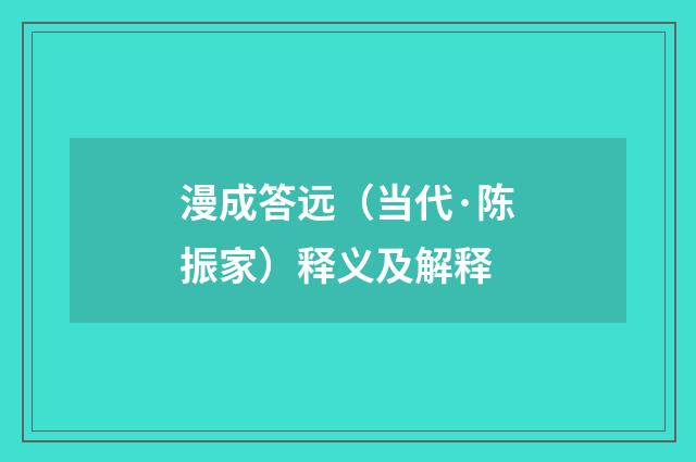漫成答远（当代·陈振家）释义及解释