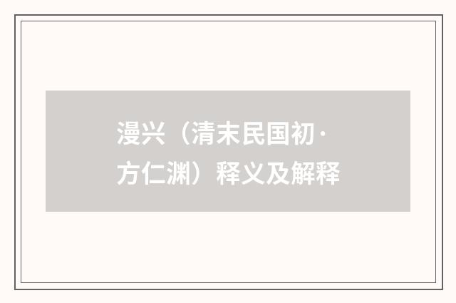 漫兴（清末民国初·方仁渊）释义及解释