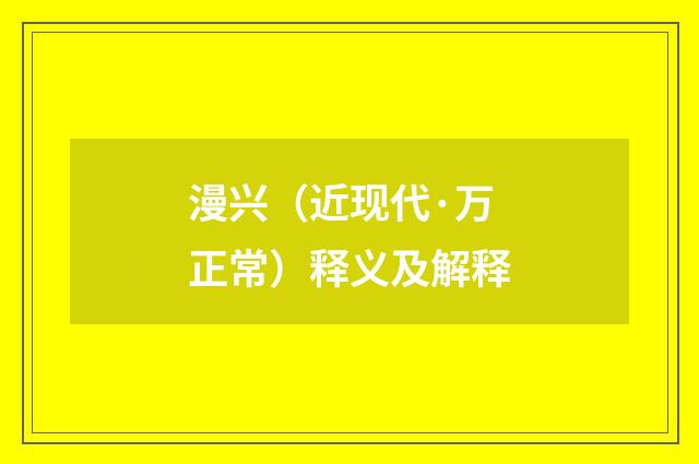 漫兴（近现代·万正常）释义及解释