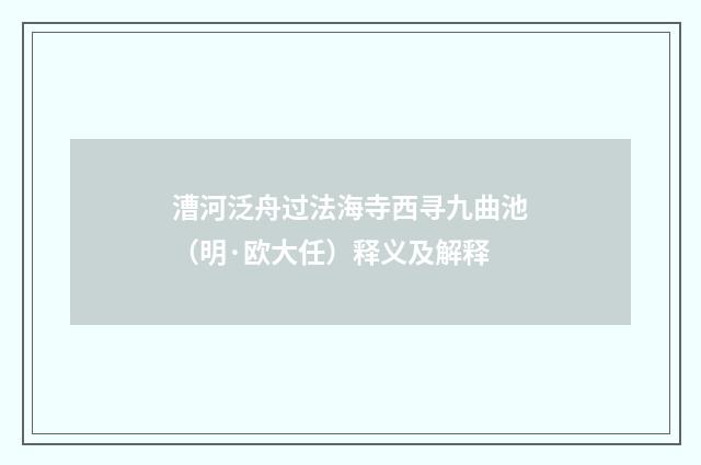 漕河泛舟过法海寺西寻九曲池（明·欧大任）释义及解释
