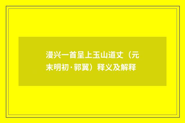 漫兴一首呈上玉山道丈（元末明初·郭翼）释义及解释