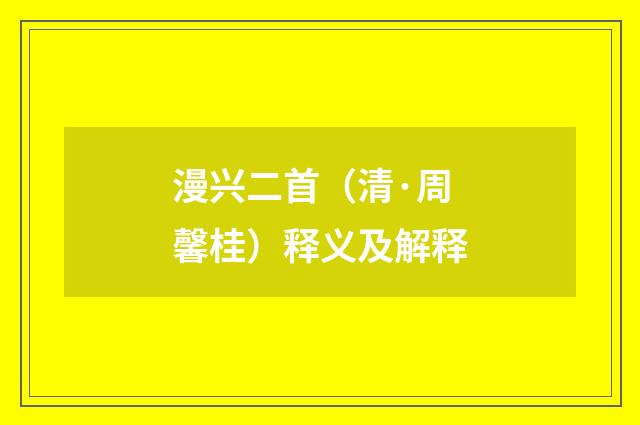 漫兴二首（清·周馨桂）释义及解释