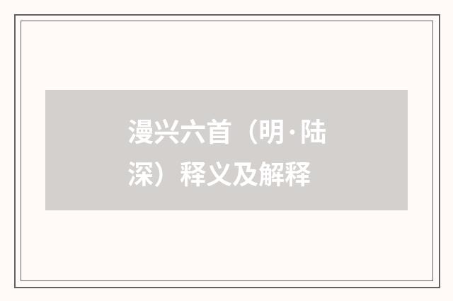 漫兴六首（明·陆深）释义及解释