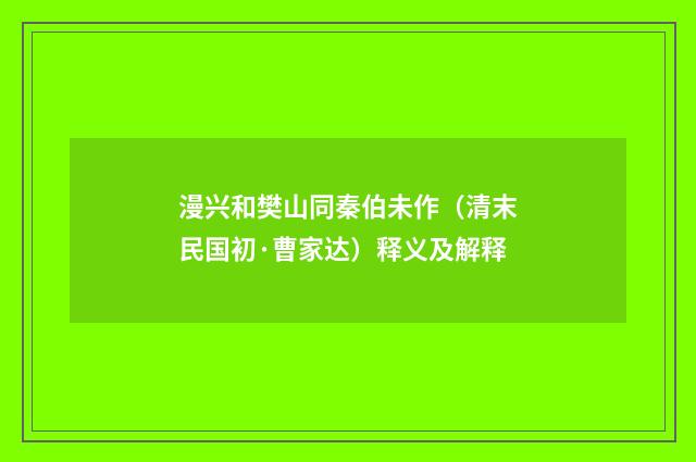 漫兴和樊山同秦伯未作（清末民国初·曹家达）释义及解释