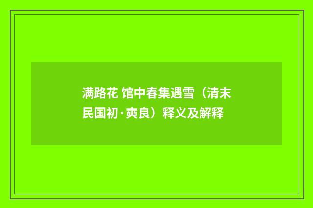 满路花 馆中春集遇雪（清末民国初·奭良）释义及解释