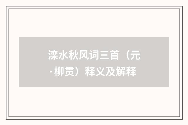 滦水秋风词三首（元·柳贯）释义及解释