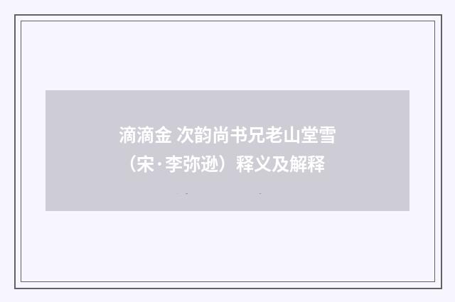 滴滴金 次韵尚书兄老山堂雪（宋·李弥逊）释义及解释