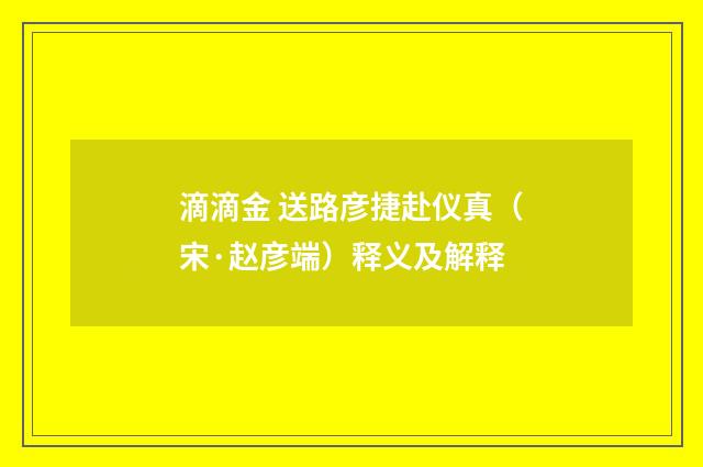 滴滴金 送路彦捷赴仪真（宋·赵彦端）释义及解释