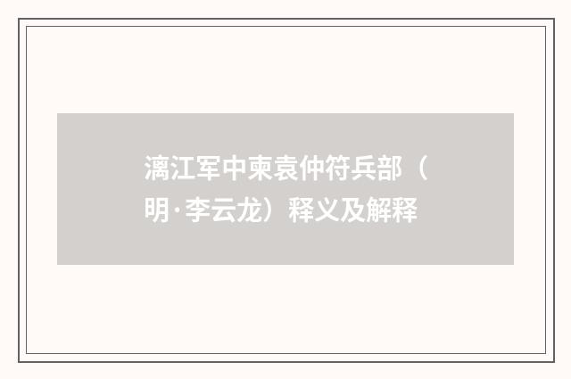 漓江军中柬袁仲符兵部（明·李云龙）释义及解释