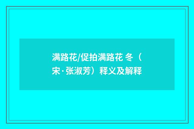 满路花/促拍满路花 冬（宋·张淑芳）释义及解释