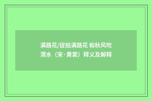 满路花/促拍满路花 和秋风吹渭水（宋·黄裳）释义及解释
