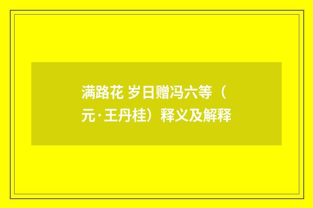 满路花 岁日赠冯六等（元·王丹桂）释义及解释