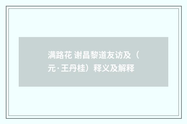 满路花 谢昌黎道友访及（元·王丹桂）释义及解释
