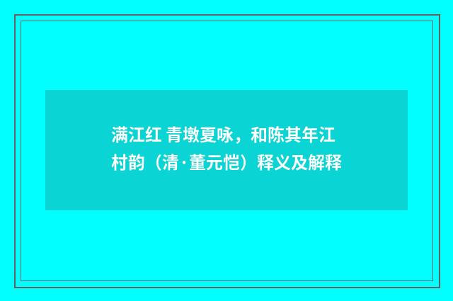 满江红 青墩夏咏，和陈其年江村韵（清·董元恺）释义及解释