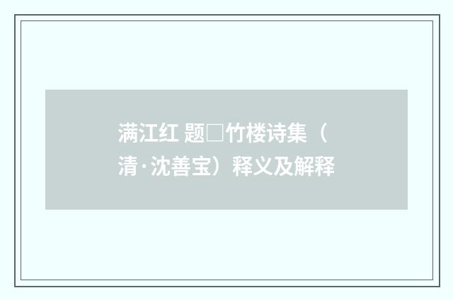 满江红 题□竹楼诗集（清·沈善宝）释义及解释