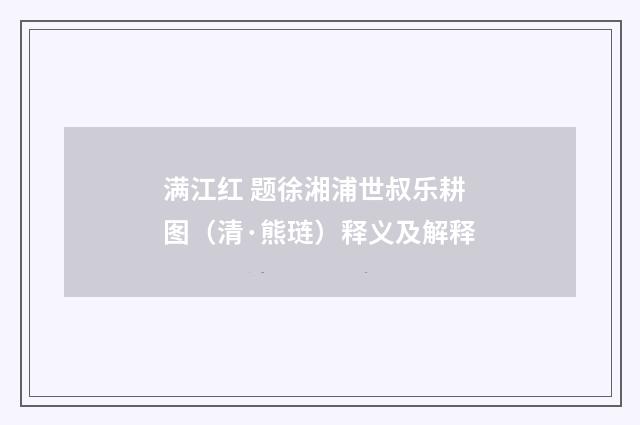 满江红 题徐湘浦世叔乐耕图（清·熊琏）释义及解释