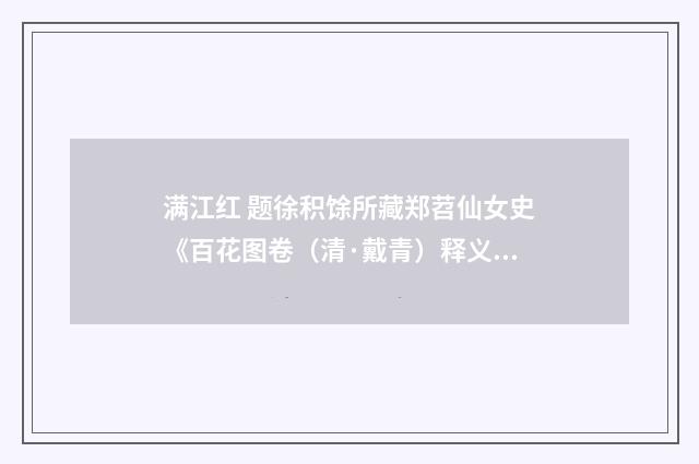 满江红 题徐积馀所藏郑苕仙女史《百花图卷（清·戴青）释义及解释