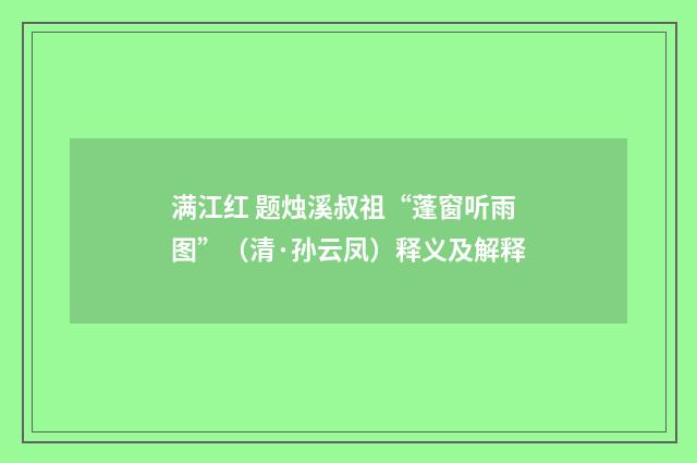 满江红 题烛溪叔祖“蓬窗听雨图”（清·孙云凤）释义及解释