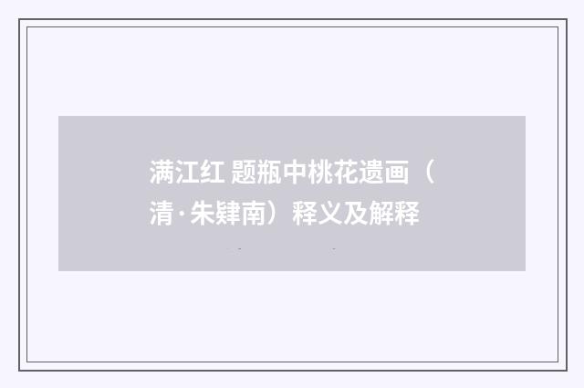 满江红 题瓶中桃花遗画（清·朱肄南）释义及解释